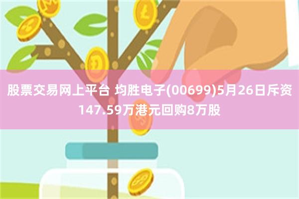 股票交易网上平台 均胜电子(00699)5月26日斥资147.59万港元回购8万股