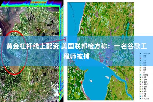 黄金杠杆线上配资 美国联邦检方称：一名谷歌工程师被捕