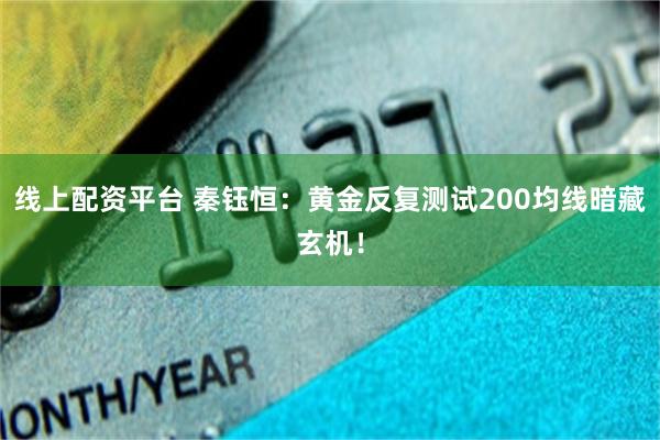 线上配资平台 秦钰恒：黄金反复测试200均线暗藏玄机！
