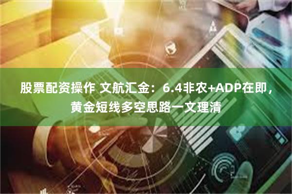 股票配资操作 文航汇金：6.4非农+ADP在即，黄金短线多空思路一文理清