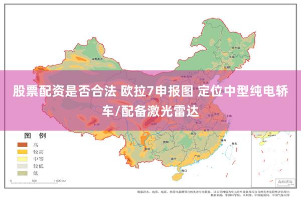 股票配资是否合法 欧拉7申报图 定位中型纯电轿车/配备激光雷达