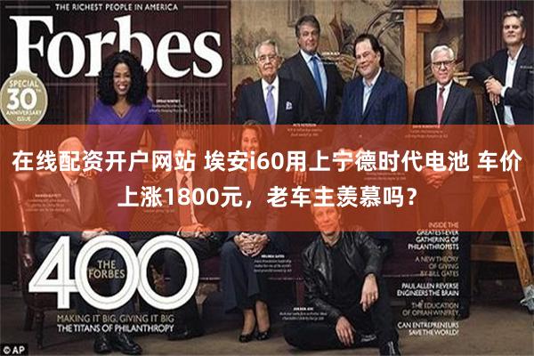 在线配资开户网站 埃安i60用上宁德时代电池 车价上涨1800元，老车主羡慕吗？