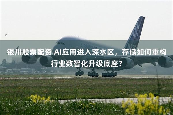 银川股票配资 AI应用进入深水区，存储如何重构行业数智化升级底座？