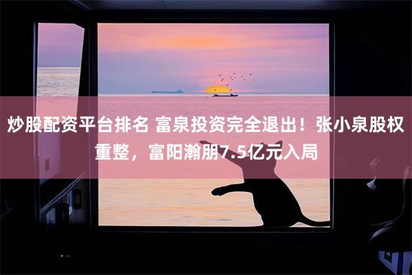 炒股配资平台排名 富泉投资完全退出！张小泉股权重整，富阳瀚朋7.5亿元入局