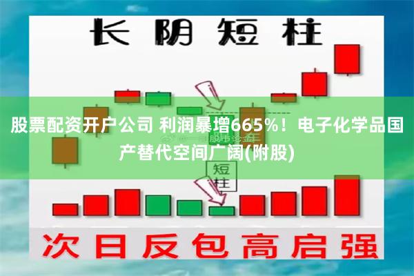股票配资开户公司 利润暴增665%！电子化学品国产替代空间广阔(附股)