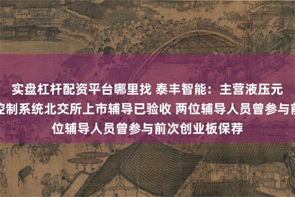 实盘杠杆配资平台哪里找 泰丰智能：主营液压元件和电液集成控制系统北交所上市辅导已验收 两位辅导人员曾参与前次创业板保荐