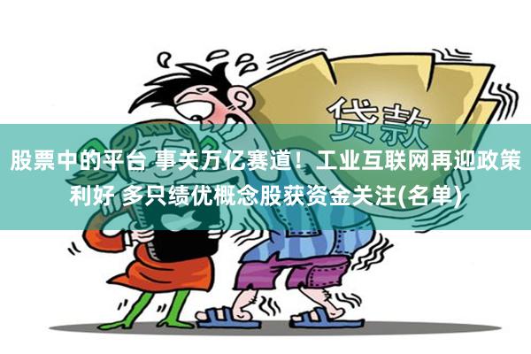 股票中的平台 事关万亿赛道！工业互联网再迎政策利好 多只绩优概念股获资金关注(名单)