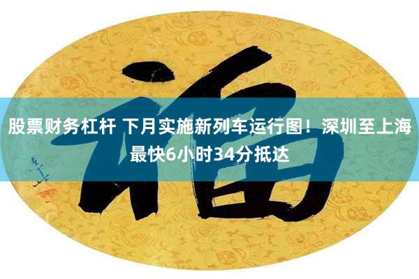 股票财务杠杆 下月实施新列车运行图！深圳至上海最快6小时34分抵达