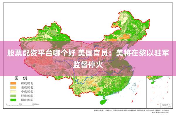 股票配资平台哪个好 美国官员：美将在黎以驻军监督停火