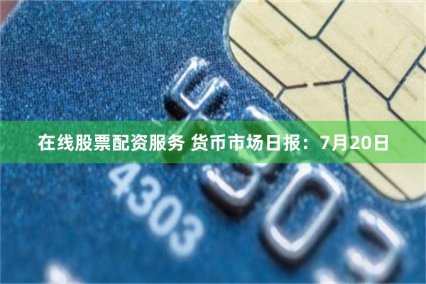 在线股票配资服务 货币市场日报：7月20日