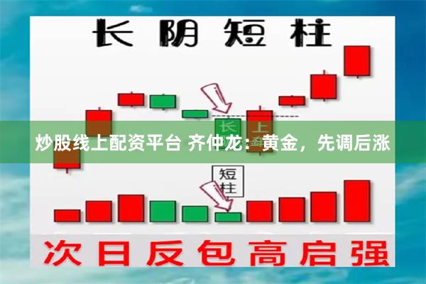 炒股线上配资平台 齐仲龙：黄金，先调后涨