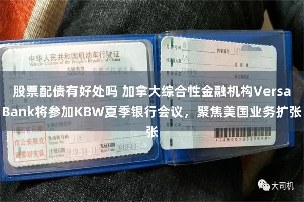 股票配债有好处吗 加拿大综合性金融机构VersaBank将参加KBW夏季银行会议，聚焦美国业务扩张