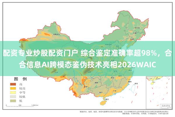 配资专业炒股配资门户 综合鉴定准确率超98%，合合信息AI跨模态鉴伪技术亮相2026WAIC