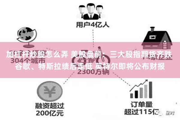 加杠杆炒股怎么弄 美股盘前：三大股指期货齐跌 谷歌、特斯拉绩后走低 英特尔即将公布财报