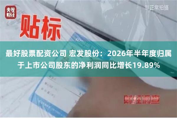 最好股票配资公司 宏发股份：2026年半年度归属于上市公司股东的净利润同比增长19.89%