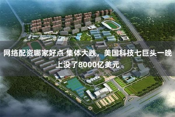 网络配资哪家好点 集体大跌，美国科技七巨头一晚上没了8000亿美元