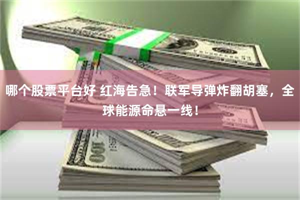 哪个股票平台好 红海告急！联军导弹炸翻胡塞，全球能源命悬一线！