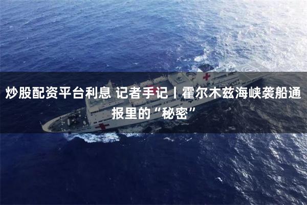 炒股配资平台利息 记者手记丨霍尔木兹海峡袭船通报里的“秘密”