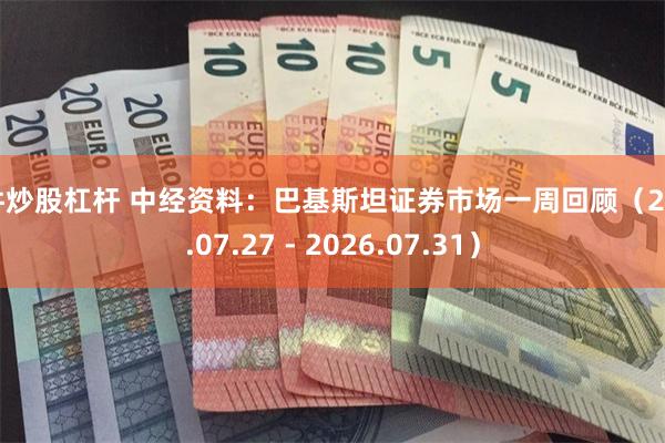 软件炒股杠杆 中经资料：巴基斯坦证券市场一周回顾（2026.07.27 - 2026.07.31）