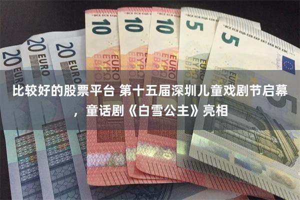 比较好的股票平台 第十五届深圳儿童戏剧节启幕,童话剧《白雪公主》亮相