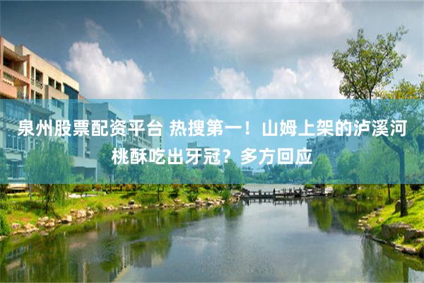 泉州股票配资平台 热搜第一！山姆上架的泸溪河桃酥吃出牙冠？多方回应