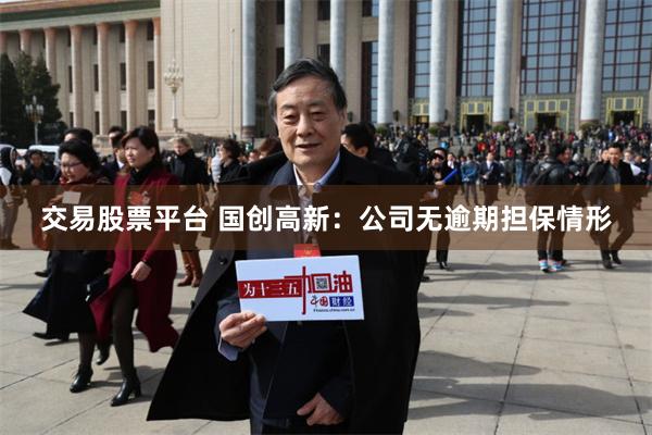 交易股票平台 国创高新：公司无逾期担保情形