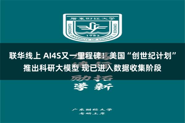 联华线上 AI4S又一里程碑！美国“创世纪计划”推出科研大模型 现已进入数据收集阶段
