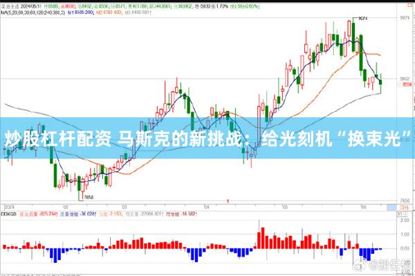 炒股杠杆配资 马斯克的新挑战：给光刻机“换束光”