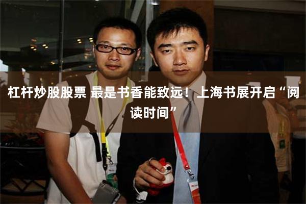 杠杆炒股股票 最是书香能致远！上海书展开启“阅读时间”