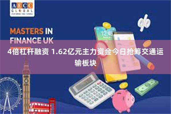 4倍杠杆融资 1.62亿元主力资金今日抢筹交通运输板块