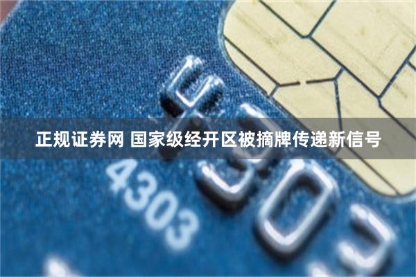 正规证券网 国家级经开区被摘牌传递新信号