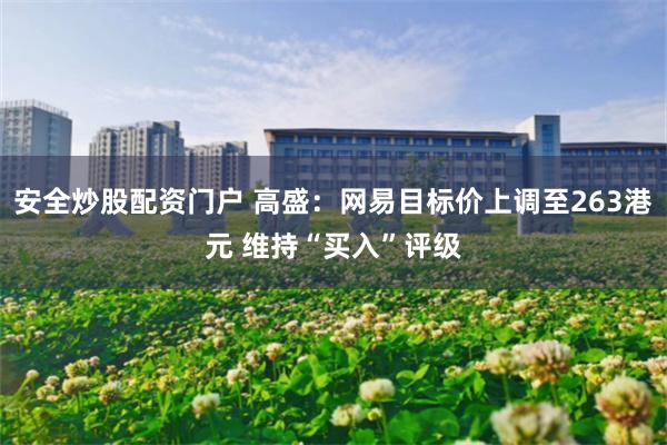 安全炒股配资门户 高盛：网易目标价上调至263港元 维持“买入”评级