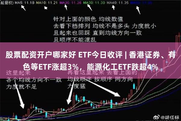股票配资开户哪家好 ETF今日收评 | 香港证券、有色等ETF涨超3%，能源化工ETF跌超4%