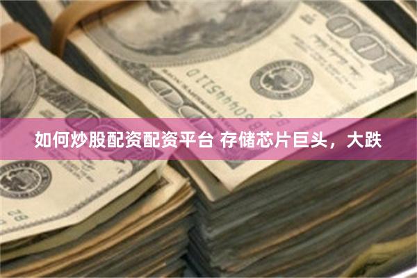 如何炒股配资配资平台 存储芯片巨头，大跌