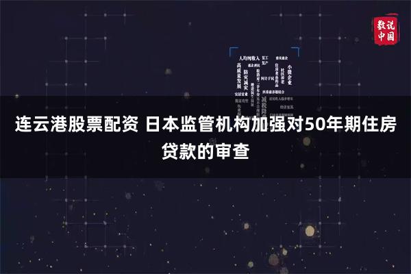 连云港股票配资 日本监管机构加强对50年期住房贷款的审查