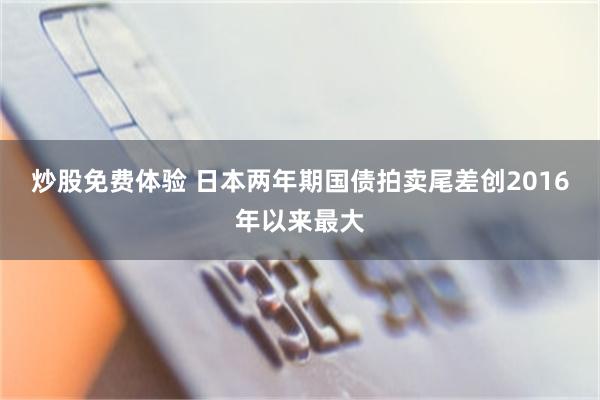 炒股免费体验 日本两年期国债拍卖尾差创2016年以来最大