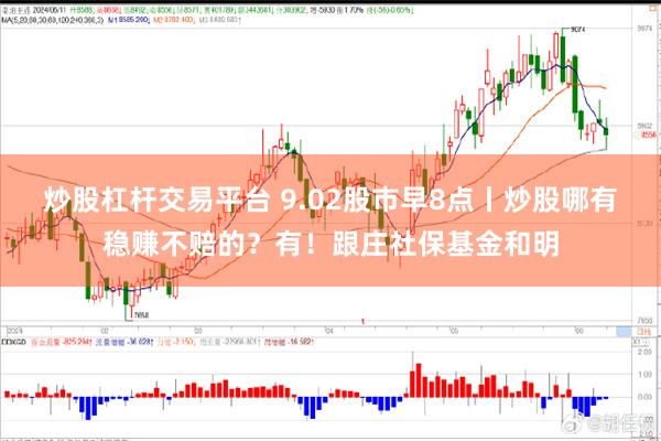 炒股杠杆交易平台 9.02股市早8点丨炒股哪有稳赚不赔的？有！跟庄社保基金和明
