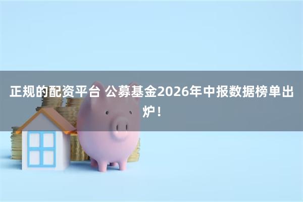 正规的配资平台 公募基金2026年中报数据榜单出炉！
