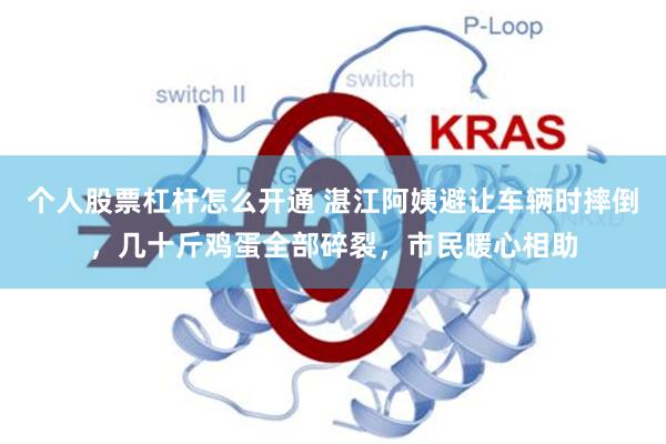 个人股票杠杆怎么开通 湛江阿姨避让车辆时摔倒，几十斤鸡蛋全部碎裂，市民暖心相助