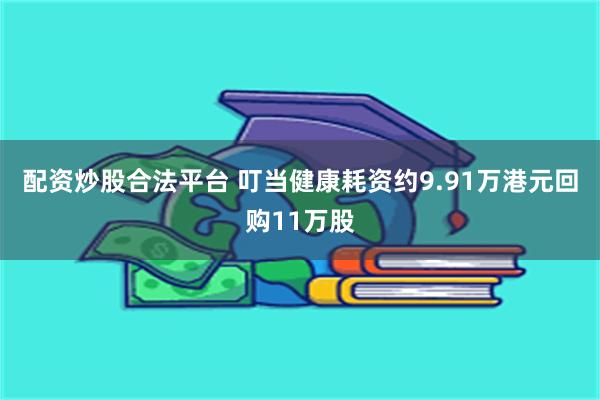 配资炒股合法平台 叮当健康耗资约9.91万港元回购11万股
