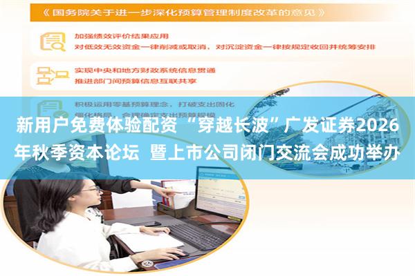 新用户免费体验配资 “穿越长波”广发证券2026年秋季资本论坛  暨上市公司闭门交流会成功举办