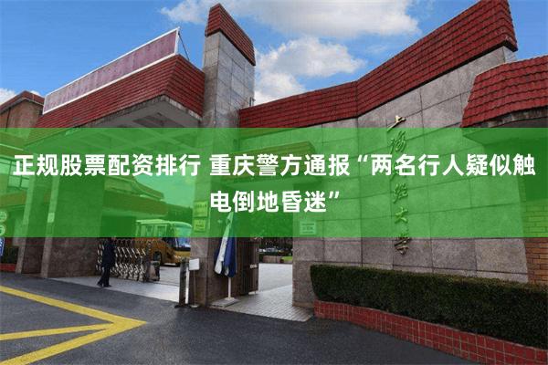 正规股票配资排行 重庆警方通报“两名行人疑似触电倒地昏迷”