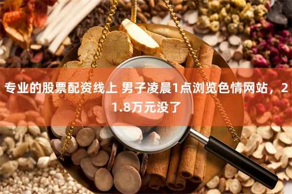 专业的股票配资线上 男子凌晨1点浏览色情网站,21.8万元没了