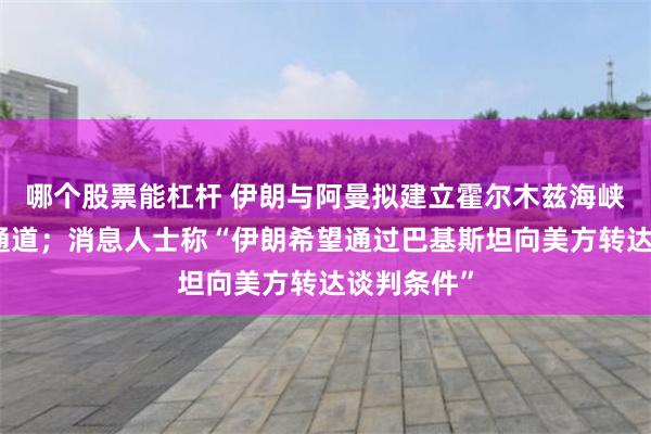哪个股票能杠杆 伊朗与阿曼拟建立霍尔木兹海峡安全海上通道；消息人士称“伊朗希望通过巴基斯坦向美方转达谈判条件”