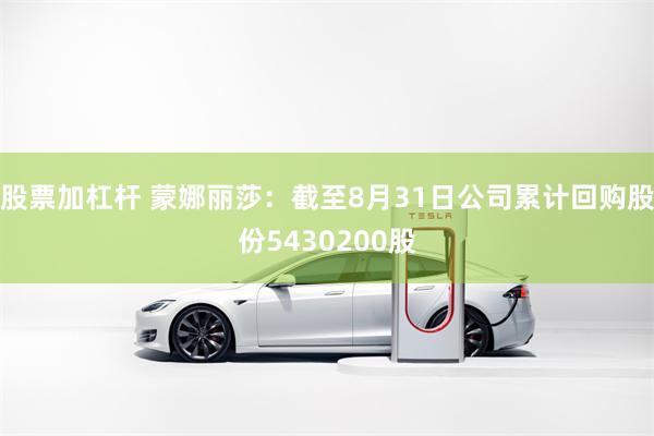 股票加杠杆 蒙娜丽莎：截至8月31日公司累计回购股份5430200股