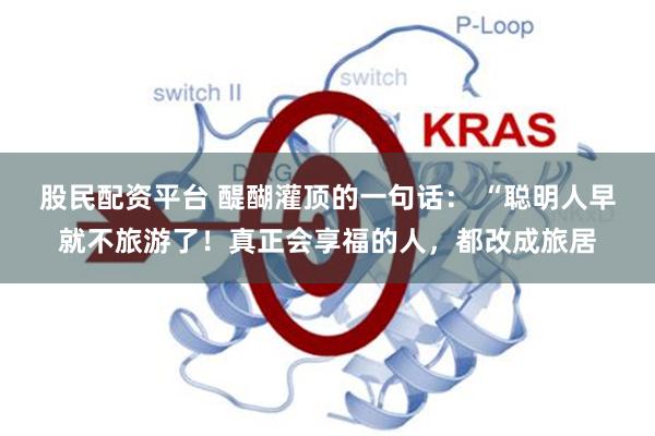 股民配资平台 醍醐灌顶的一句话： “聪明人早就不旅游了！真正会享福的人，都改成旅居