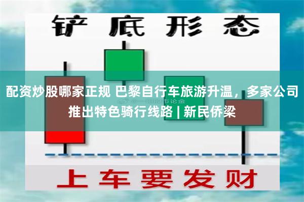配资炒股哪家正规 巴黎自行车旅游升温，多家公司推出特色骑行线路 | 新民侨梁