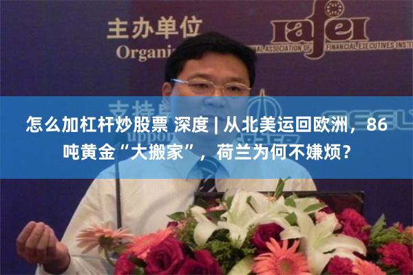 怎么加杠杆炒股票 深度 | 从北美运回欧洲,86吨黄金“大搬家”,荷兰为何不嫌烦?