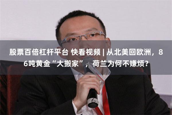 股票百倍杠杆平台 快看视频 | 从北美回欧洲，86吨黄金“大搬家”，荷兰为何不嫌烦？