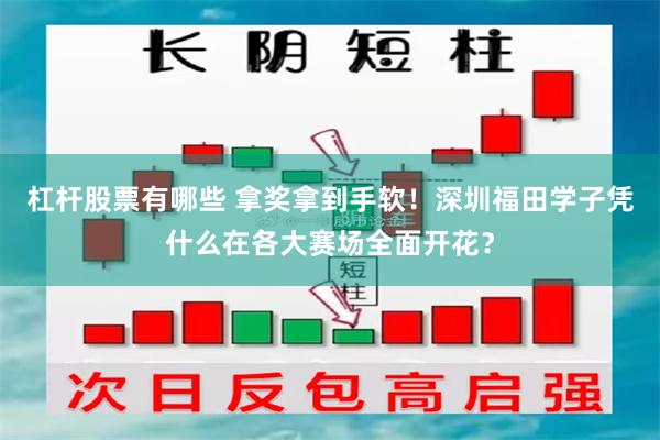 杠杆股票有哪些 拿奖拿到手软！深圳福田学子凭什么在各大赛场全面开花？